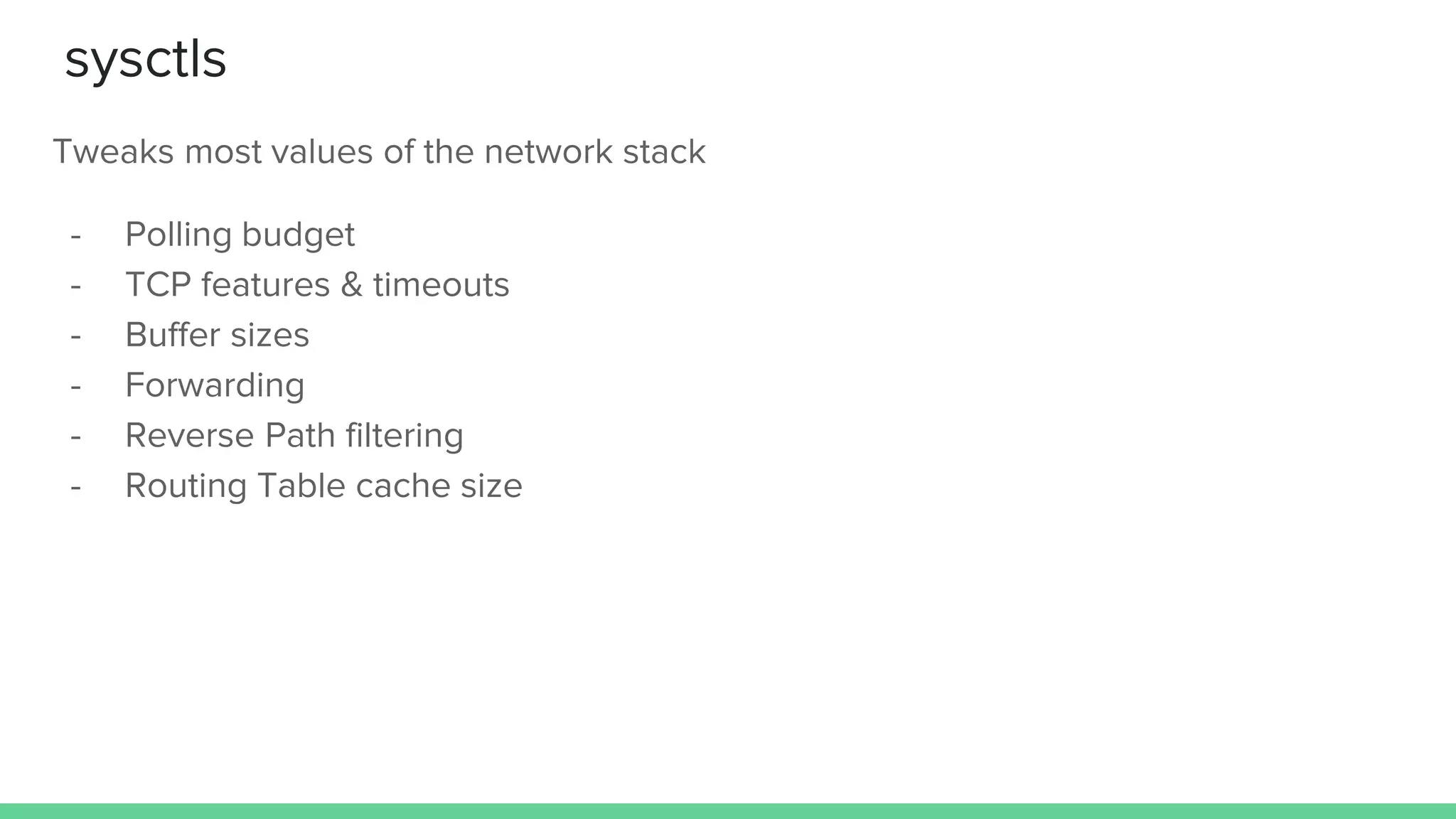 sysctls
Tweaks most values of the network stack
- Polling budget
- TCP features & timeouts
- Buffer sizes
- Forwarding
- Reverse Path filtering
- Routing Table cache size
 