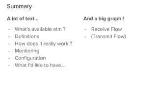 Summary
A lot of text...
- What’s available atm ?
- Definitions
- How does it really work ?
- Monitoring
- Configuration
- What I’d like to have...
And a big graph !
- Receive Flow
- (Transmit Flow)
 