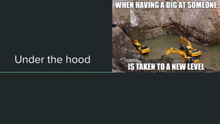 Under the hood
 
