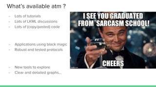 What’s available atm ?
- Lots of tutorials
- Lots of LKML discussions
- Lots of (copy/pasted) code
- Applications using black magic
- Robust and tested protocols
- New tools to explore
- Clear and detailed graphs…
 