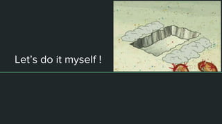 Let’s do it myself !
 