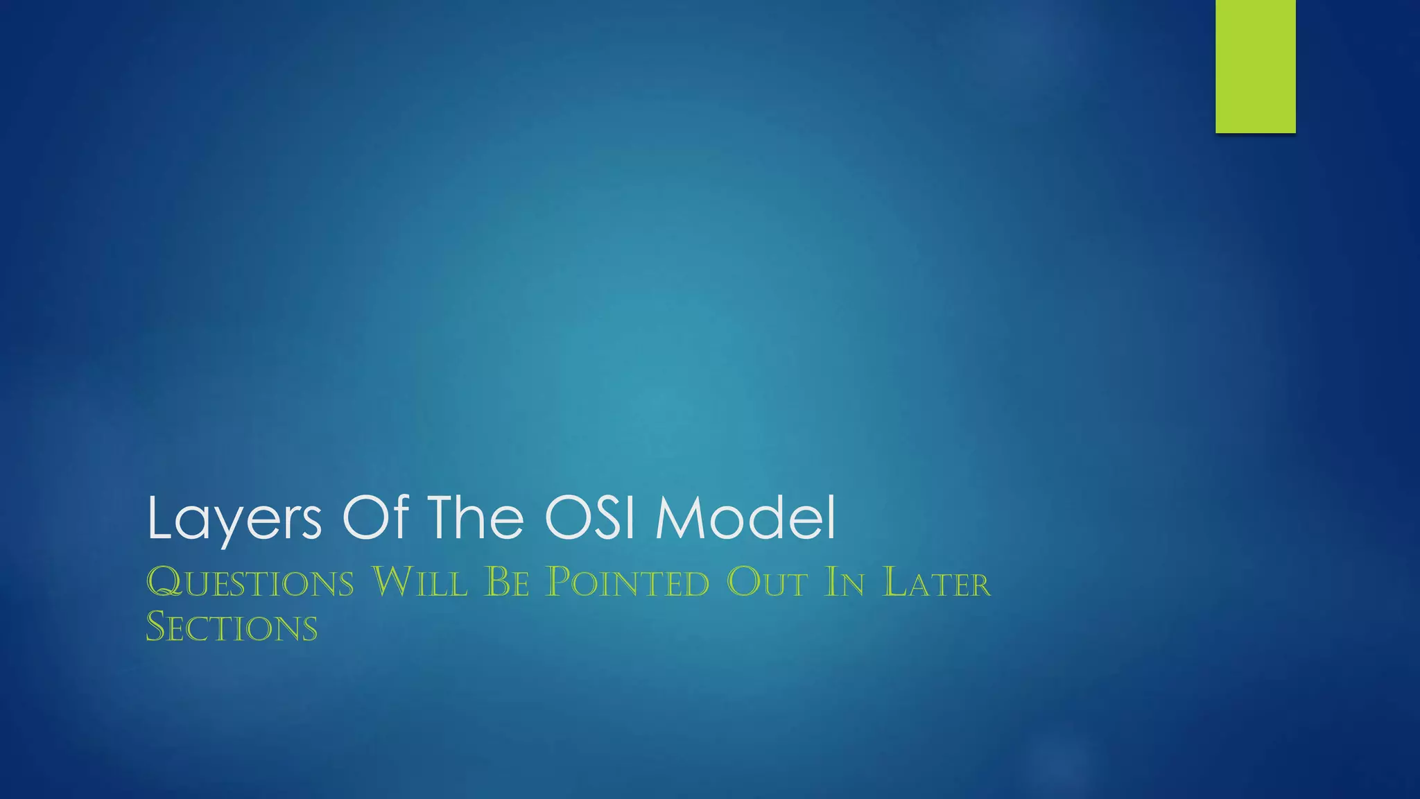 Layers Of The OSI Model
QUESTIONS WILL BE POINTED OUT IN LATER
SECTIONS
 