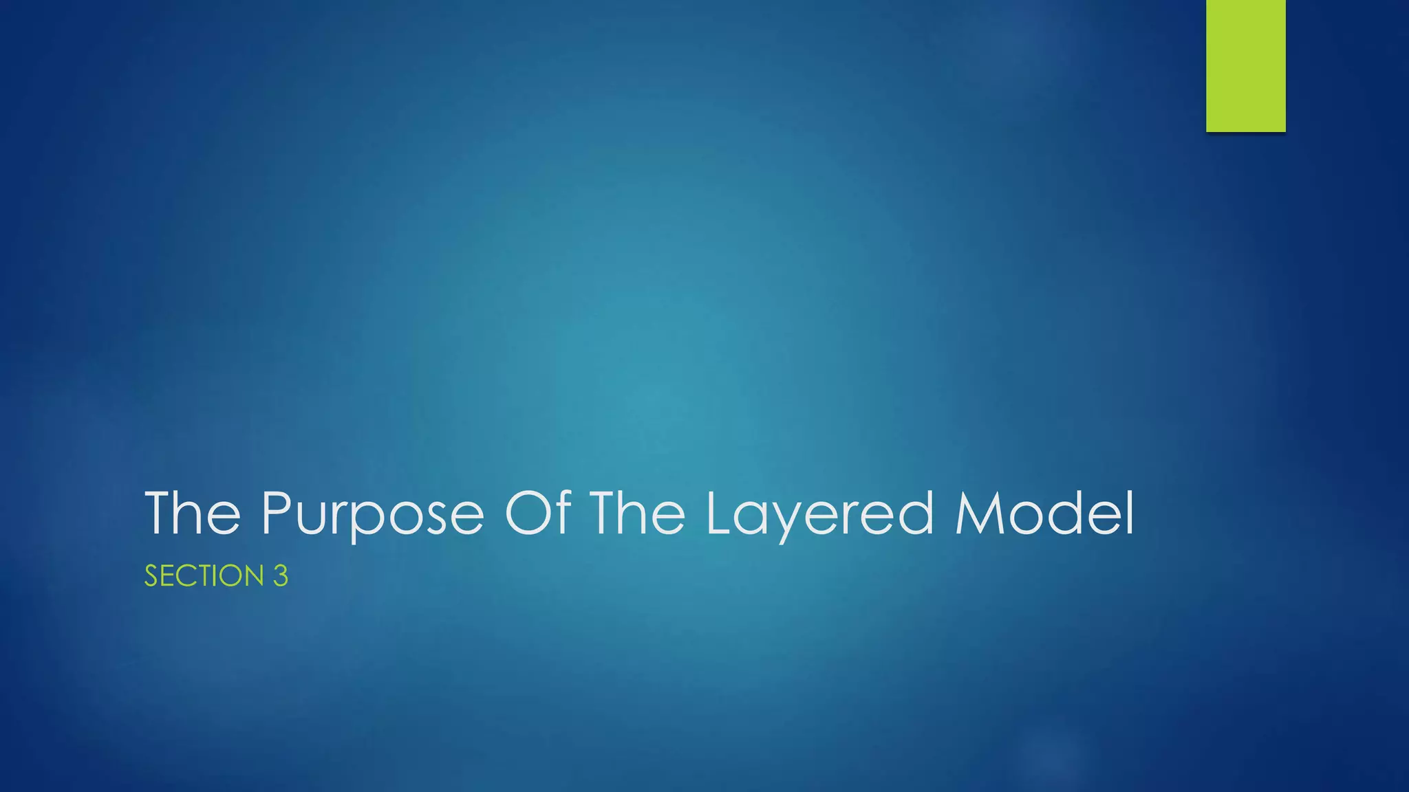 The Purpose Of The Layered Model
SECTION 3
 