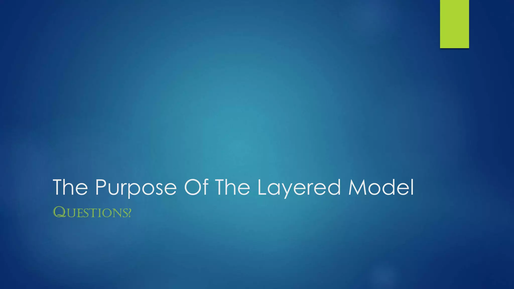 The Purpose Of The Layered Model
QUESTIONS?
 