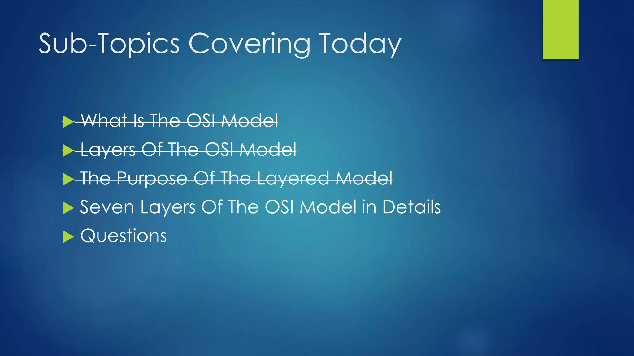 Sub-Topics Covering Today
 What Is The OSI Model
 Layers Of The OSI Model
 The Purpose Of The Layered Model
 Seven Layers Of The OSI Model in Details
 Questions
 