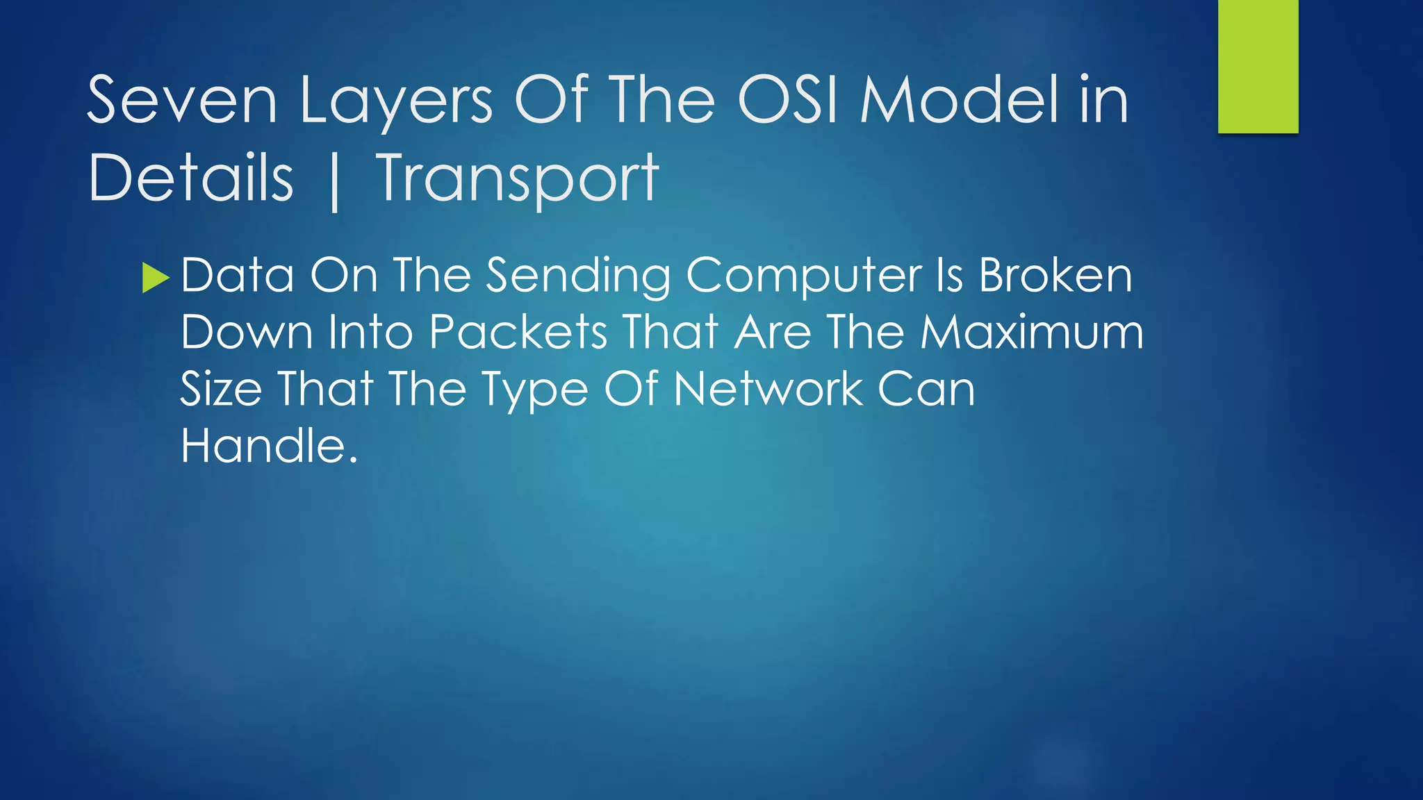 Seven Layers Of The OSI Model in
Details | Transport
 Data On The Sending Computer Is Broken
Down Into Packets That Are The Maximum
Size That The Type Of Network Can
Handle.
 