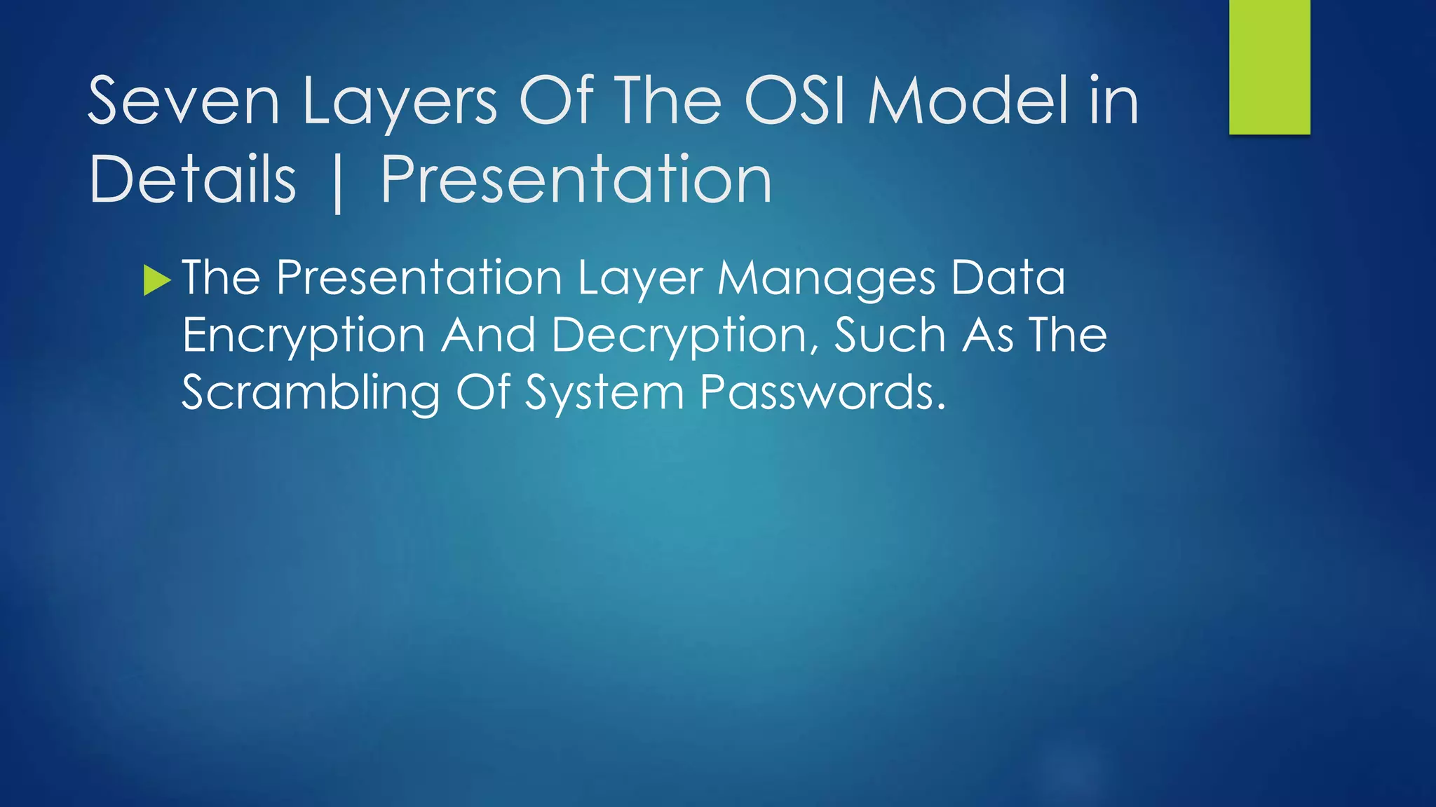Seven Layers Of The OSI Model in
Details | Presentation
 The Presentation Layer Manages Data
Encryption And Decryption, Such As The
Scrambling Of System Passwords.
 