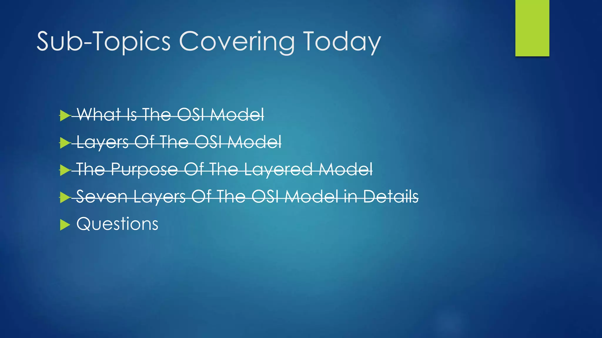 Sub-Topics Covering Today
 What Is The OSI Model
 Layers Of The OSI Model
 The Purpose Of The Layered Model
 Seven Layers Of The OSI Model in Details
 Questions
 
