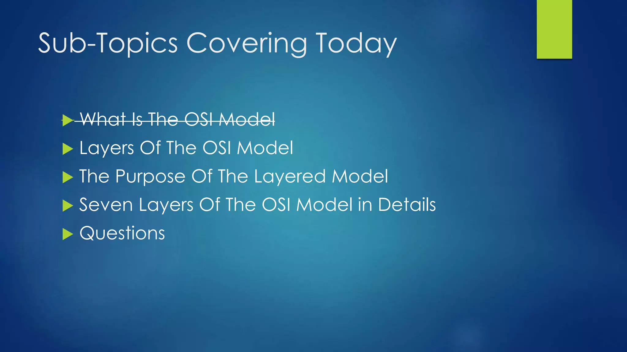 Sub-Topics Covering Today
 What Is The OSI Model
 Layers Of The OSI Model
 The Purpose Of The Layered Model
 Seven Layers Of The OSI Model in Details
 Questions
 