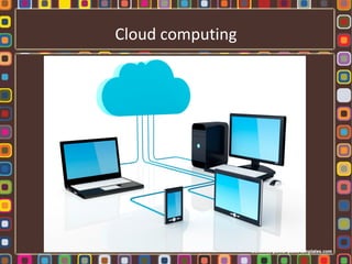 Cloud computing
 