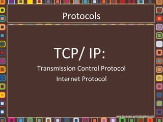 Protocols
TCP/ IP:
Transmission Control Protocol
Internet Protocol
 
