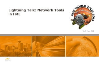 Lightning Talk: Network Tools
in FME



                                April – June 2013
 