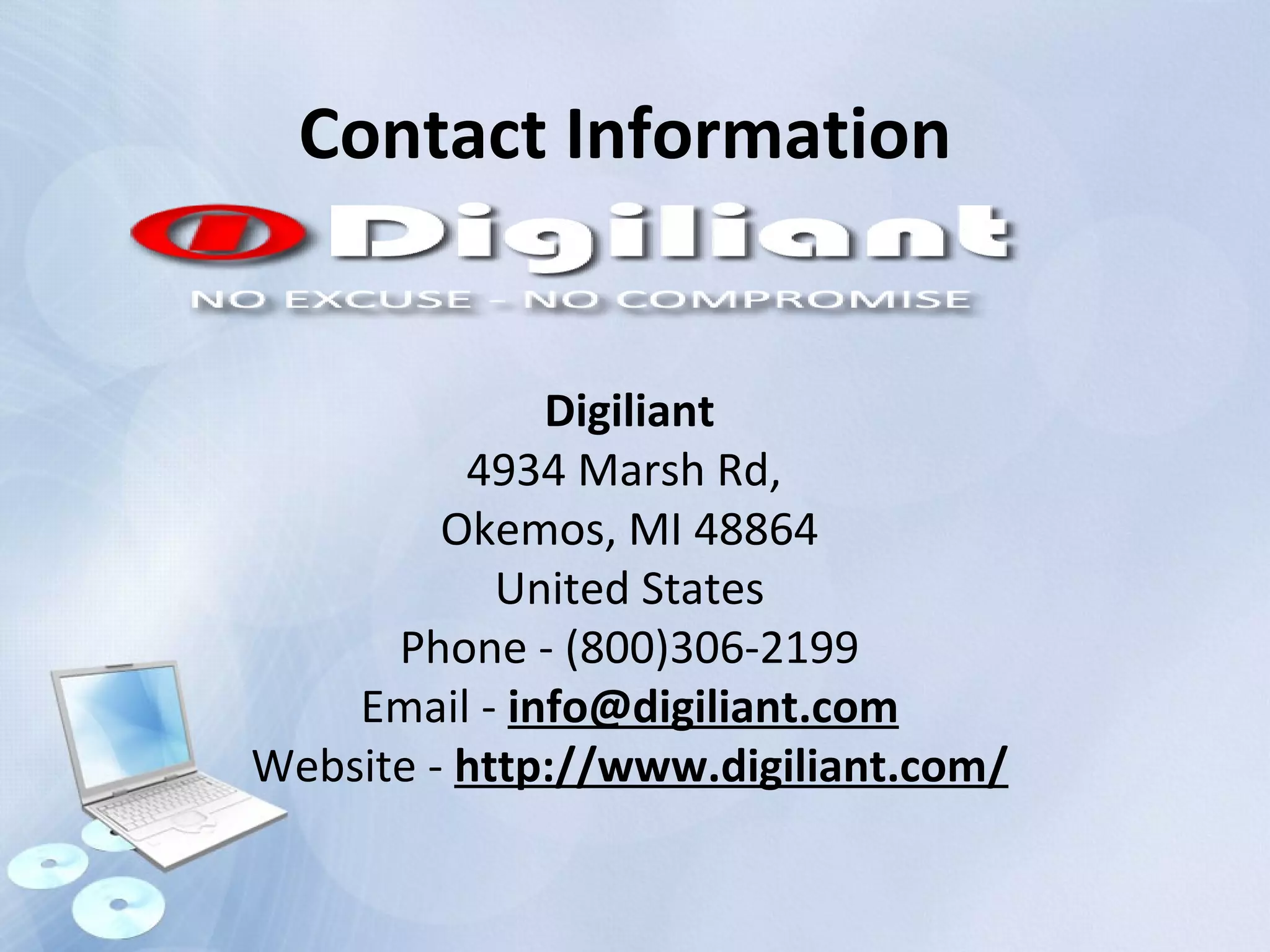 Contact Information
Digiliant
4934 Marsh Rd,
Okemos, MI 48864
United States
Phone - (800)306-2199
Email - info@digiliant.com
Website - http://www.digiliant.com/
 