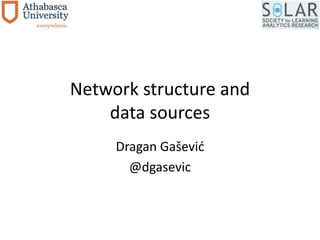 Network structure and 
data sources 
Dragan Gašević 
@dgasevic 
 