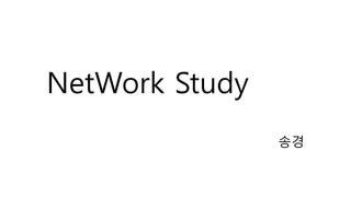 NetWork Study 
송경 
 