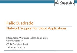 Félix Cuadrado
Network Support for Cloud Applications
International Workshop in Trends in Future
Communications
CPqD, Campinas, Brazil
25th February 2014
 