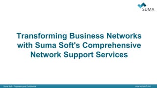 Suma Soft – Proprietary and Confidential www.sumasoft.com
Transforming Business Networks
with Suma Soft's Comprehensive
Network Support Services
 