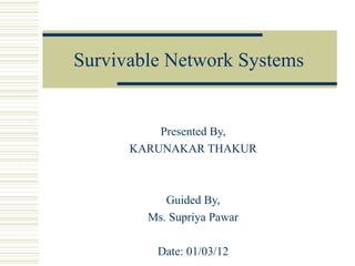 Survivable Network Systems


          Presented By,
      KARUNAKAR THAKUR



           Guided By,
        Ms. Supriya Pawar

         Date: 01/03/12
 
