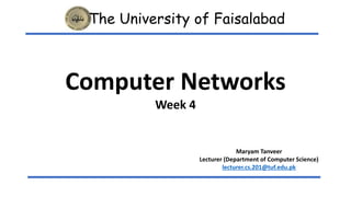 The University of Faisalabad
Computer Networks
Week 4
Maryam Tanveer
Lecturer (Department of Computer Science)
lecturer.cs.201@tuf.edu.pk
 