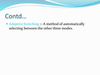 Contd…
 Adaptive Switching :- A method of automatically
selecting between the other three modes.
 
