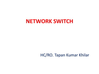 NETWORK SWITCH
HC/RO. Tapan Kumar Khilar
 