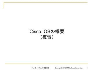 Cisco IOSの概要
（復習）
ネットワークスイッチ構築実践 Copyright© 2016 NTT Software Corporation 5
 