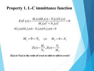 1 2 1 2( ) ( ) ( ) ( ) 0M j M j N j N j    
1 2 1 2
2 2
2 2
( ) ( ) ( ) ( )
( ) 0
( ) ( )
M s M s N s N s
EvZ s
M s N s

 

1 20M N  2 10M N OR
1 1
2 2
( ) , ( )
M N
Z s Z s
N M
 
Z(s) or Y(s) is the ratio of even to odd or odd to even!!
Property 1. L-C immittance function
 