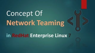 in RedHat Enterprise Linux 7
Concept Of
Network Teaming
 