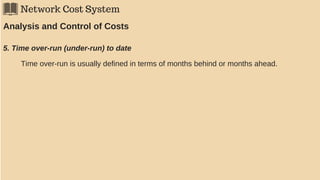 Network Cost System
Analysis and Control of Costs
5. Time over-run (under-run) to date
Time over-run is usually defined in terms of months behind or months ahead.
 
