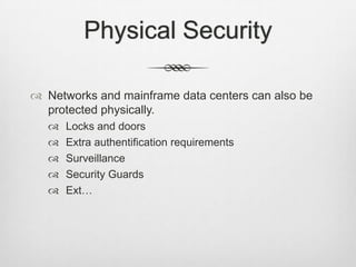 Physical Security
 Networks and mainframe data centers can also be
protected physically.
 Locks and doors
 Extra authentification requirements
 Surveillance
 Security Guards
 Ext…
 