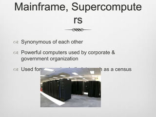 Mainframe, Supercompute
rs
 Synonymous of each other
 Powerful computers used by corporate &
government organization
 Used for processing bulk data such as a census
 