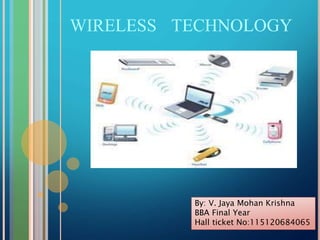 WIRELESS TECHNOLOGY
By: V. Jaya Mohan Krishna
BBA Final Year
Hall ticket No:115120684065
 