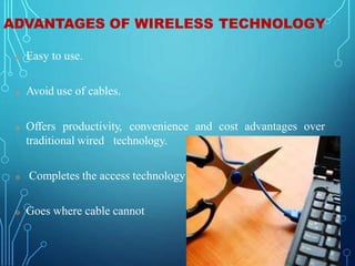 ADVANTAGES OF WIRELESS TECHNOLOGY
 Easy to use.
 Avoid use of cables.
 Offers productivity, convenience and cost advant...