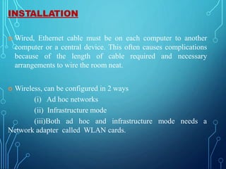 INSTALLATION
 Wired, Ethernet cable must be on each computer to another
computer or a central device. This often causes c...