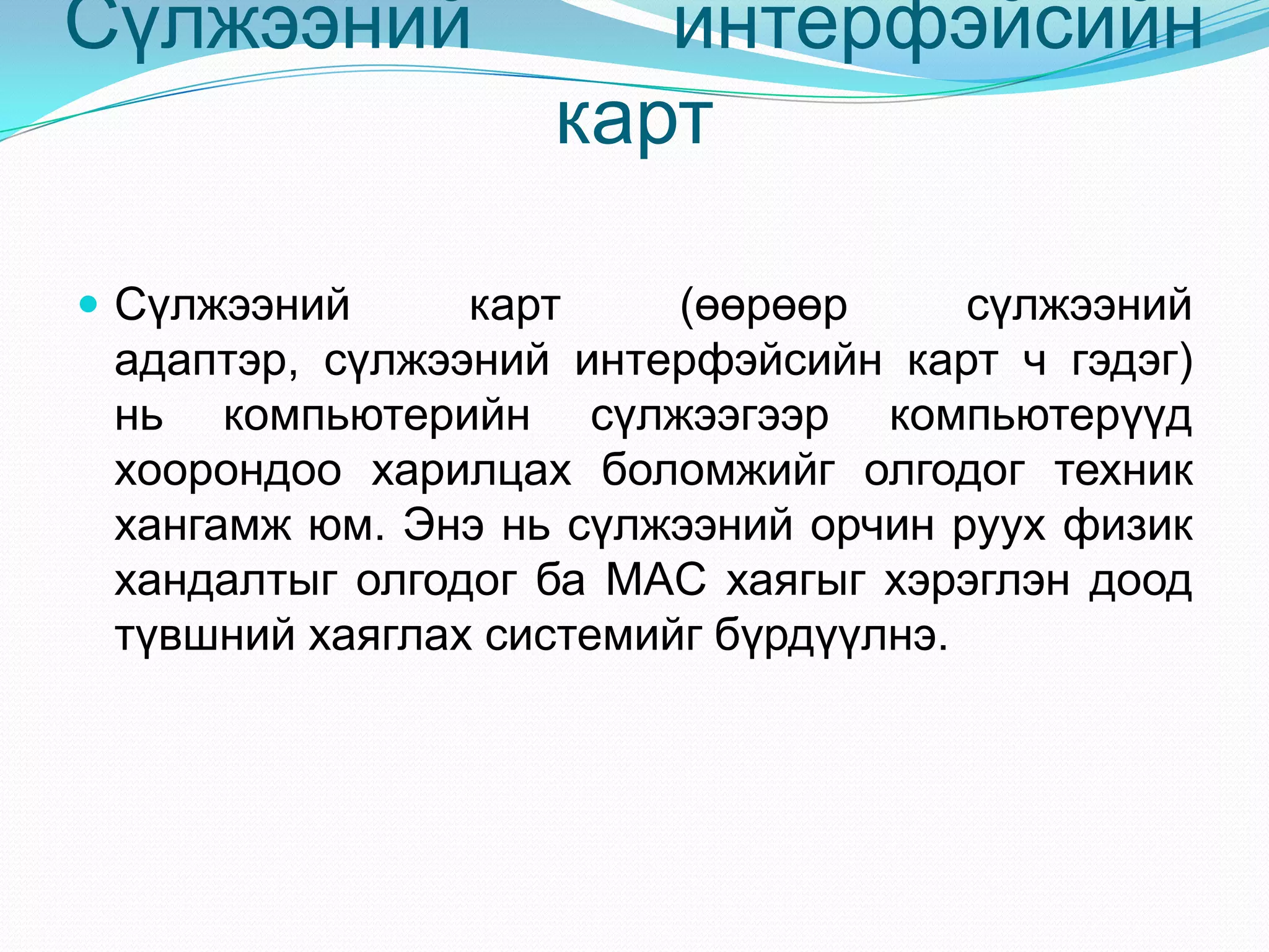 Сүлжээний             интерфэйсийн
                   карт

 Сүлжээний     карт     (өөрөөр      сүлжээний
 адаптэр, сүлжээний интерфэйсийн карт ч гэдэг)
 нь компьютерийн сүлжээгээр компьютерүүд
 хоорондоо харилцах боломжийг олгодог техник
 хангамж юм. Энэ нь сүлжээний орчин руух физик
 хандалтыг олгодог ба MAC хаягыг хэрэглэн доод
 түвшний хаяглах системийг бүрдүүлнэ.
 