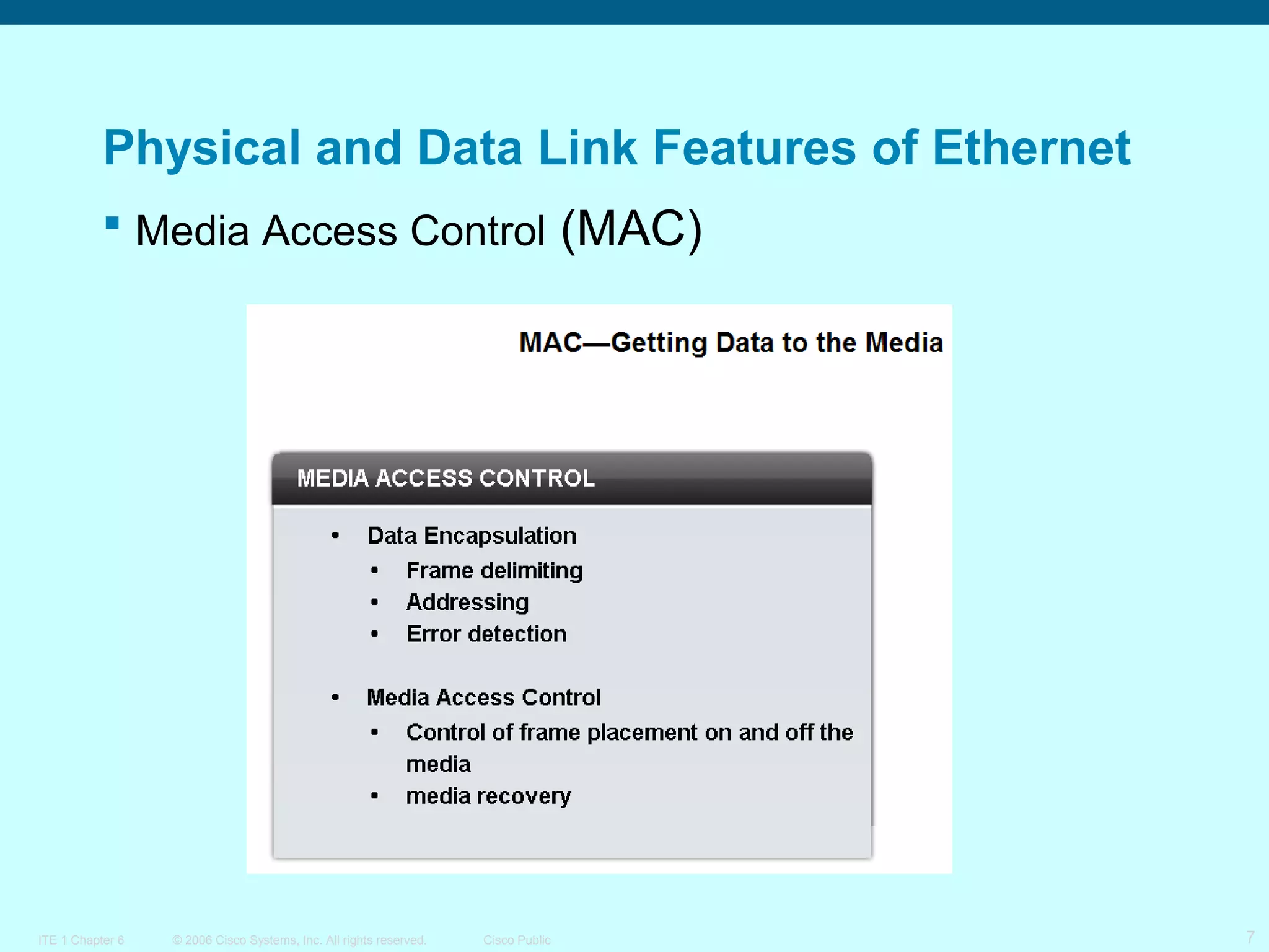 Physical and Data Link Features of Ethernet
 Media Access Control (MAC)

ITE 1 Chapter 6

© 2006 Cisco Systems, Inc. All rights reserved.

Cisco Public

7

 