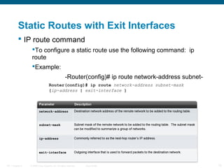 Static Routes with Exit Interfaces
 IP route command
To configure a static route use the following command: ip
route
Ex...