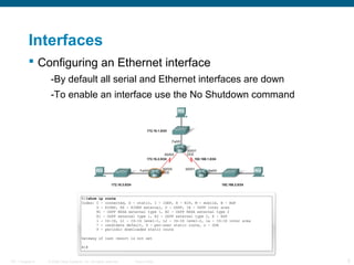 Interfaces
 Configuring an Ethernet interface
-By default all serial and Ethernet interfaces are down
-To enable an inter...