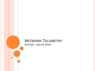 NETWORK TELEMETRY
AUTHOR : AALOK SHAH
 