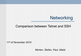 Networking
Comparison between Telnet and SSH
Morten, Stefan, Paul, Mads
11th
of November 2010
 
