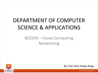 DEPARTMENT OF COMPUTER
SCIENCE & APPLICATIONS
BCC070 – Cloud Computing
Networking
By: Prof. Ram Pratap Singh
 