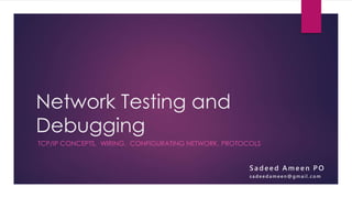 Network Testing and
Debugging
TCP/IP CONCEPTS, WIRING, CONFIGURATING NETWORK, PROTOCOLS
S a d e e d A m e e n P O
s a d e e d a m e e n @ g m a i l . c o m
 