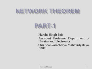 Harsha Singh Bais
Assistant Professor Department of
Physics and Electronics
Shri Shankaracharya Mahavidyalaya,
Bhilai
1Network Theorem
 