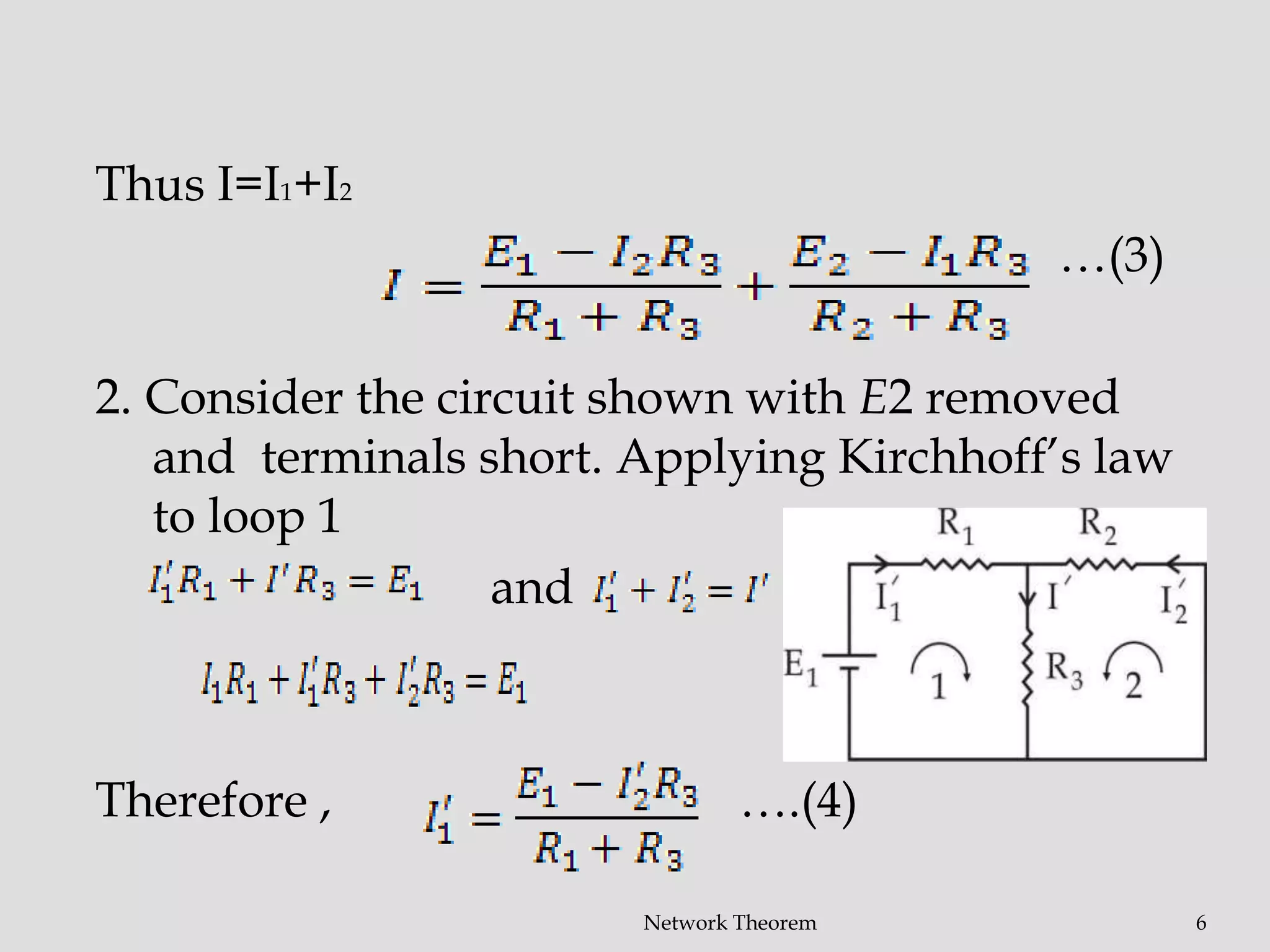 Thus I=I1+I2
…(3)
2. Consider the circuit shown with E2 removed
and terminals short. Applying Kirchhoff’s law
to loop 1
and
Therefore , ….(4)
Network Theorem 6
 