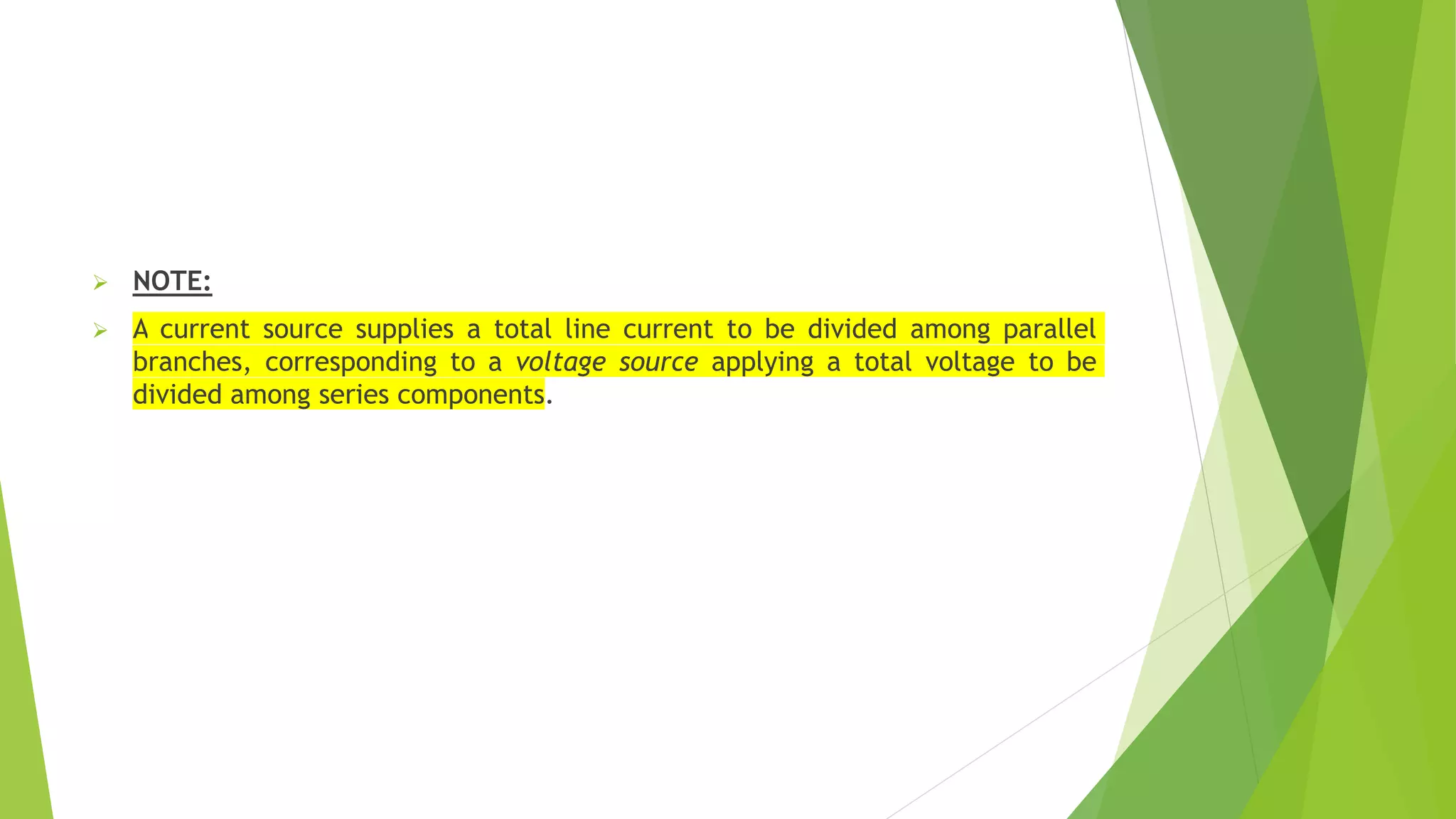  NOTE:
 A current source supplies a total line current to be divided among parallel
branches, corresponding to a voltage source applying a total voltage to be
divided among series components.
 