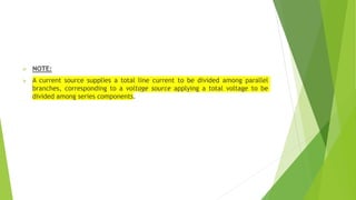  NOTE:
 A current source supplies a total line current to be divided among parallel
branches, corresponding to a voltage source applying a total voltage to be
divided among series components.
 