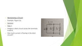  Nortonizing a Circuit:
 Example: Figure (a)
 Solution:
 Step 1:
 Imagine a short circuit across the terminals
A and B.
 How much current is flowing in the short
circuit??
 