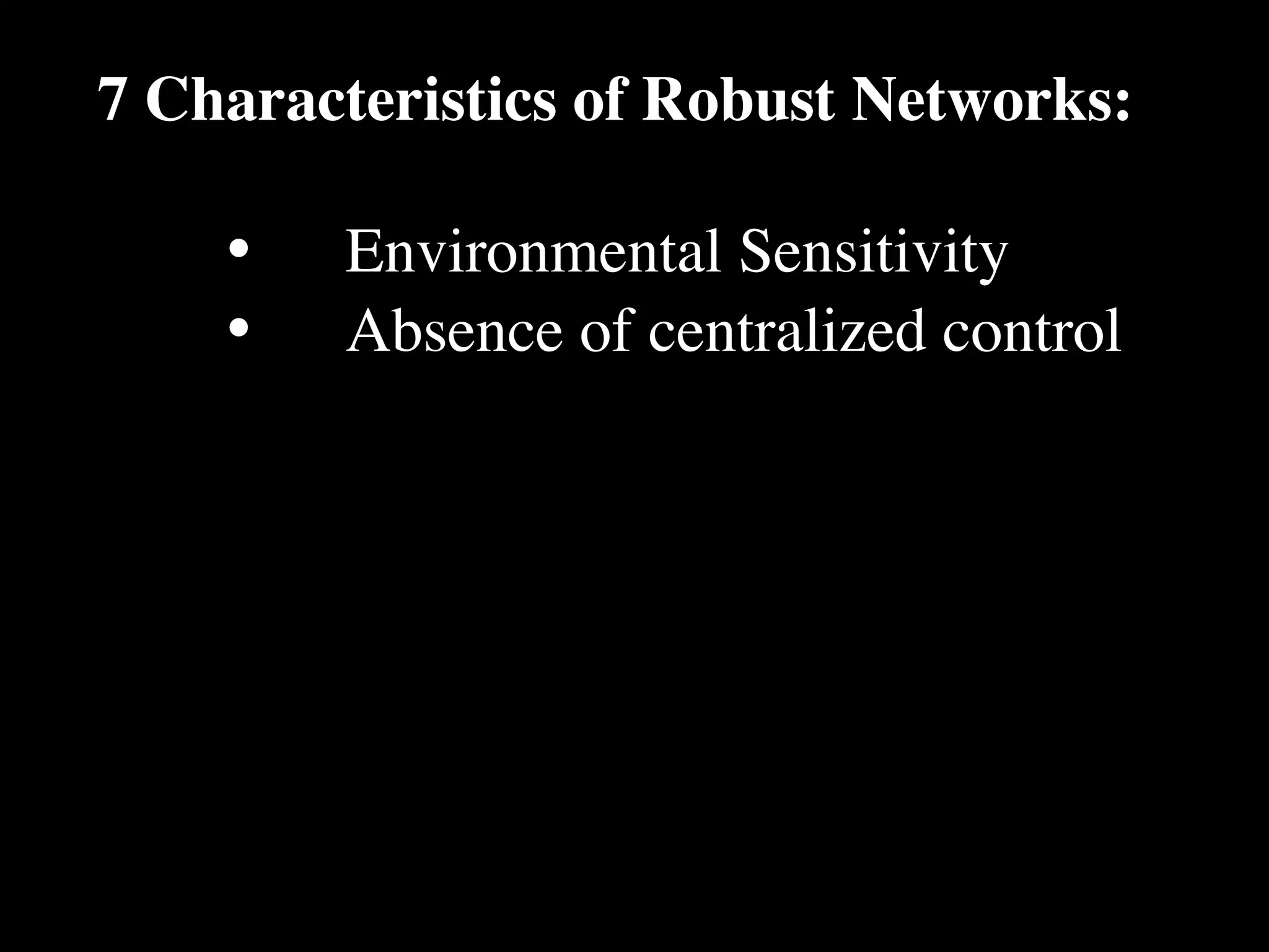 7 Characteristics of Robust Networks:

    •
   Environmental Sensitivity
    •
   Absence of centralized control
 