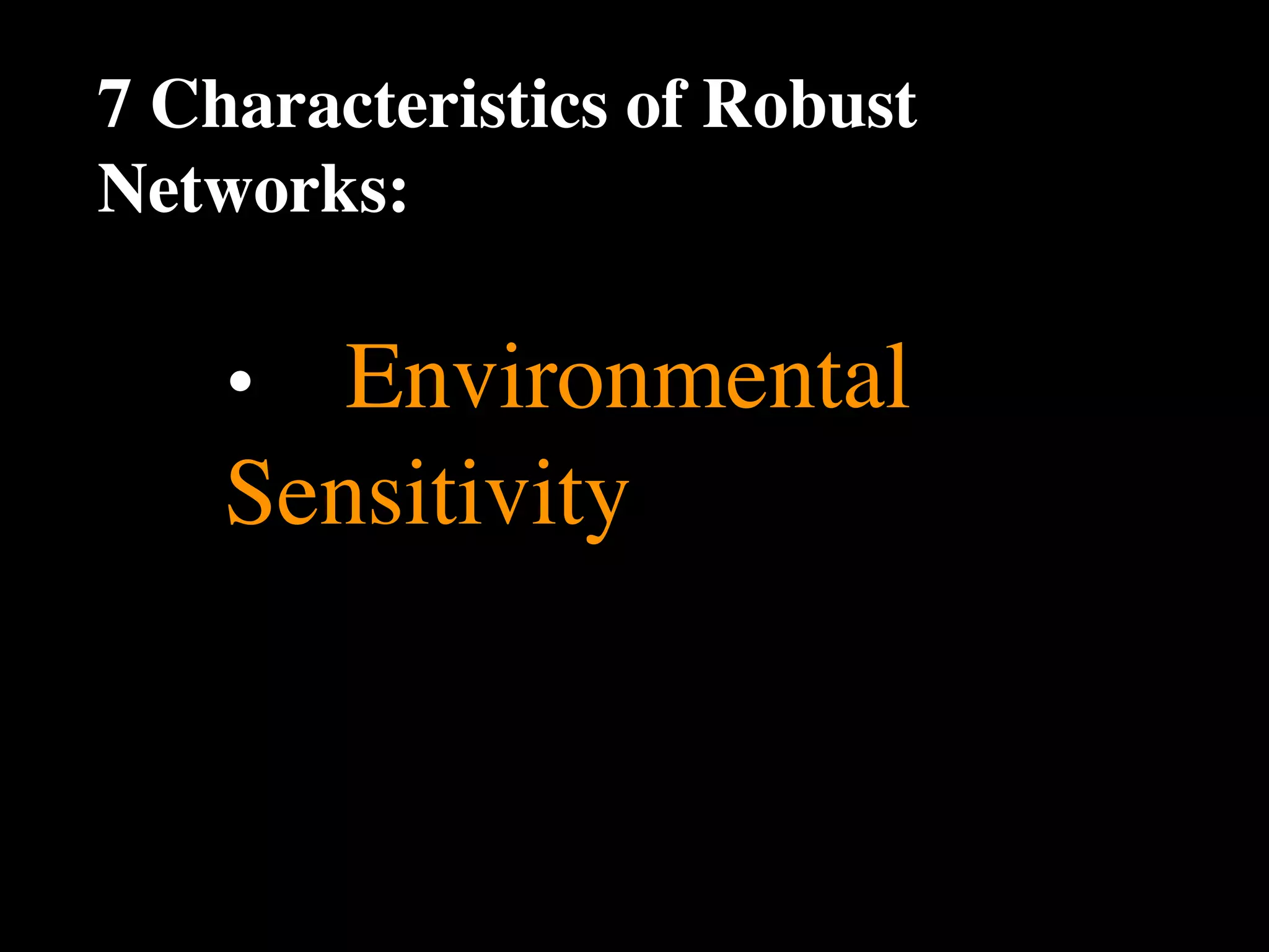 7 Characteristics of Robust
Networks:

    •
 Environmental
    Sensitivity
 