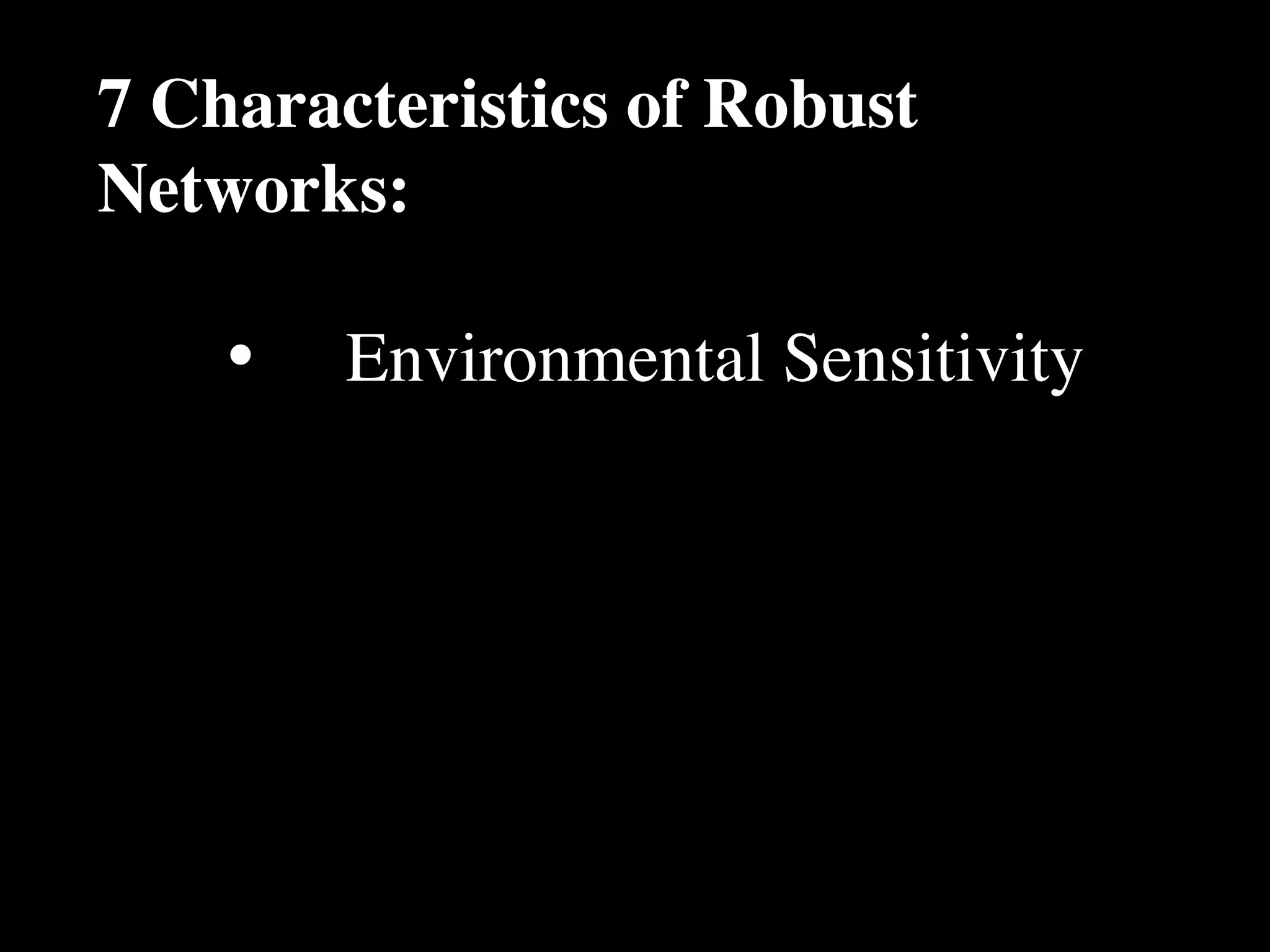 7 Characteristics of Robust
Networks:

    •
   Environmental Sensitivity
 